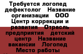 Требуется логопед - дефектолог › Название организации ­ ООО Центр коррекции и развития › Отрасль предприятия ­ детский центр › Название вакансии ­ Логопед › Место работы ­ Красноярск, молокова 16 › Возраст от ­ 22 - Красноярский край, Красноярск г. Работа » Вакансии   . Красноярский край,Красноярск г.